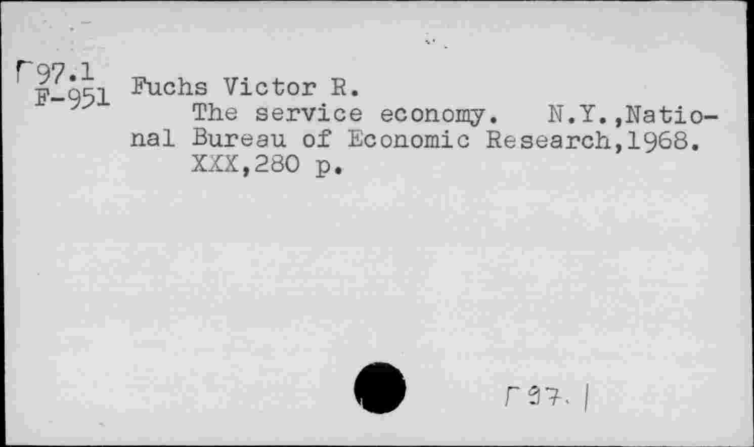 ﻿C97.1
F-951
Fuchs Victor R.
The service economy. N.Y..National Bureau of Economic Research,1968.
XXX,280 p.
